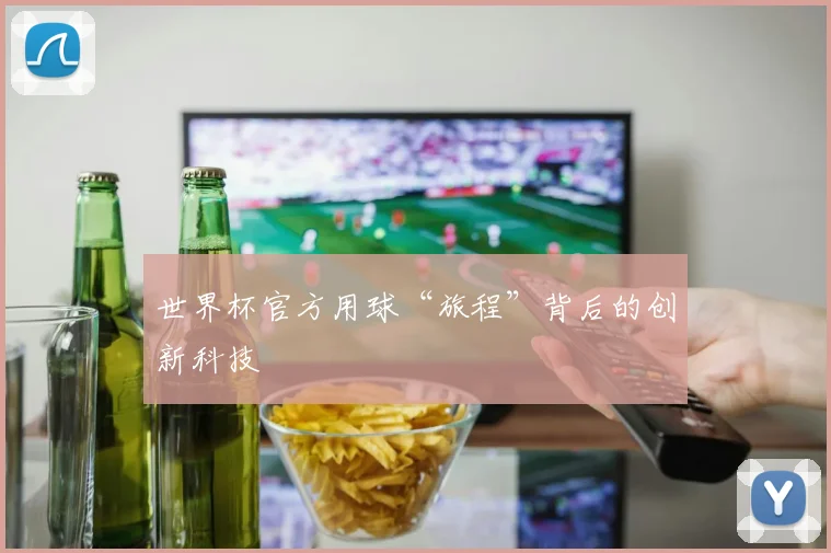 世界杯官方用球“旅程”背后的创新科技