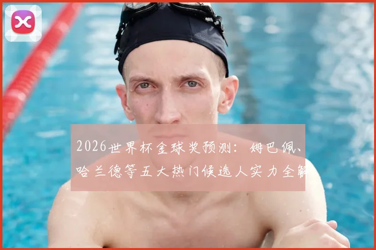 2026世界杯金球奖预测：姆巴佩、哈兰德等五大热门候选人实力全解析