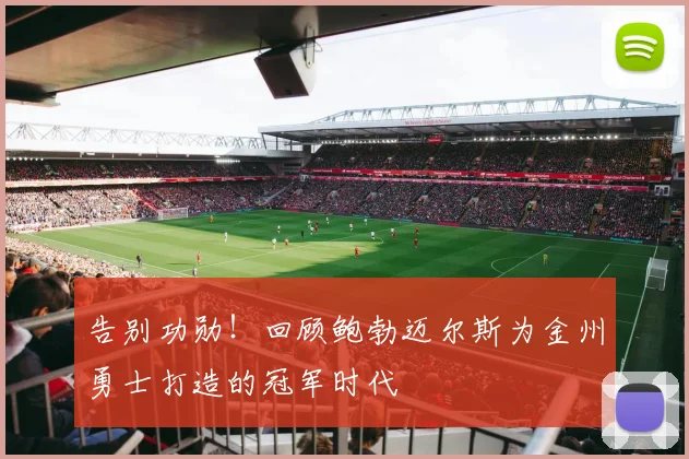 告别功勋！回顾鲍勃迈尔斯为金州勇士打造的冠军时代