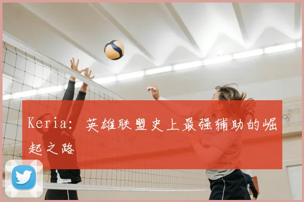 Keria：英雄联盟史上最强辅助的崛起之路