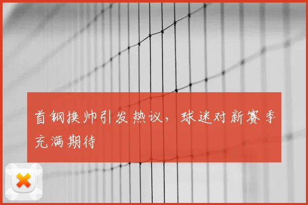 首钢换帅引发热议，球迷对新赛季充满期待