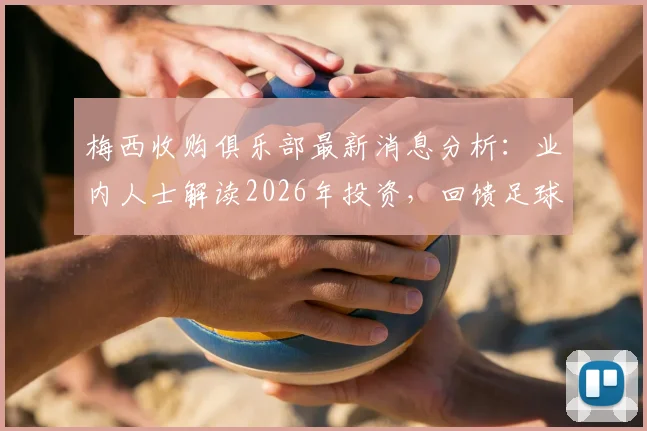 梅西收购俱乐部最新消息分析：业内人士解读2026年投资，回馈足球事业或面临亏损，亏损如同日常喝咖啡
