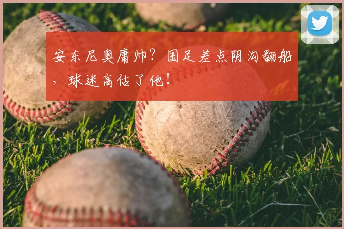 安东尼奥庸帅？国足差点阴沟翻船，球迷高估了他！