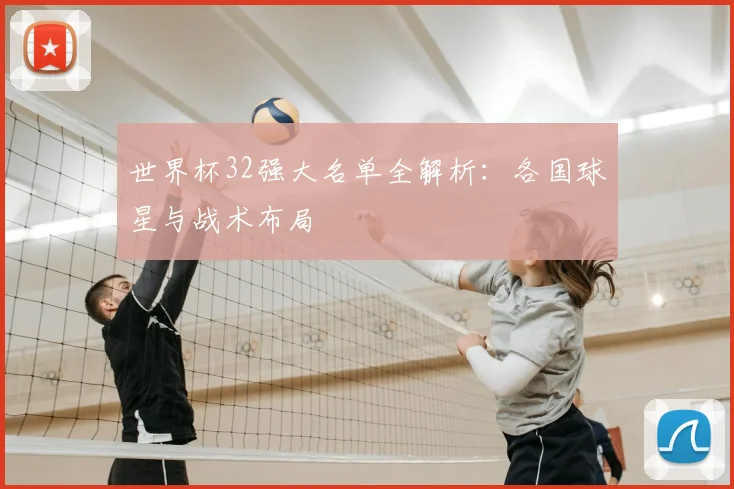 世界杯32强大名单全解析：各国球星与战术布局