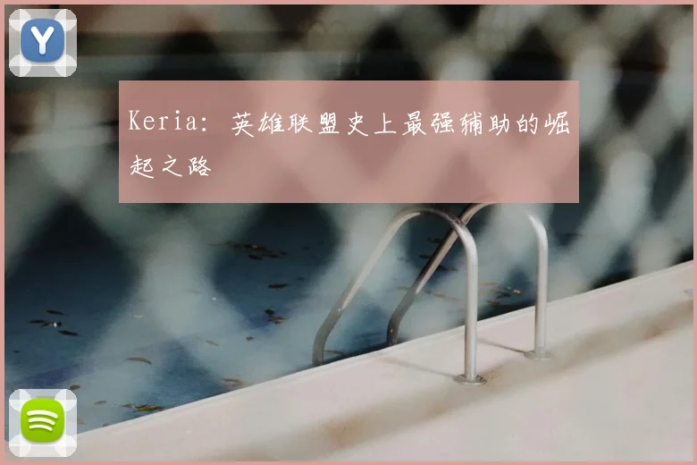 Keria:英雄联盟史上最强辅助的崛起之路