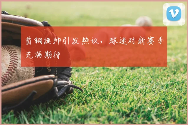 首钢换帅引发热议，球迷对新赛季充满期待