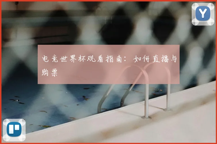 电竞世界杯观看指南：如何直播与购票