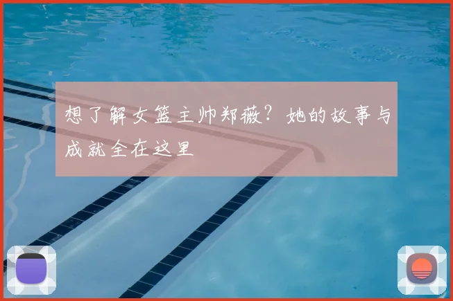 想了解女篮主帅郑薇？她的故事与成就全在这里