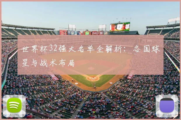 世界杯32强大名单全解析：各国球星与战术布局
