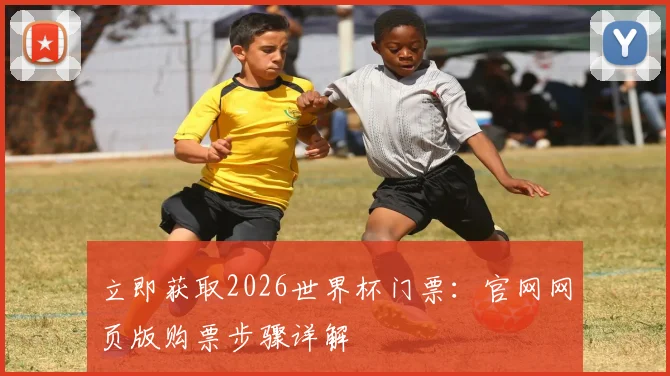 立即获取2026世界杯门票：官网网页版购票步骤详解