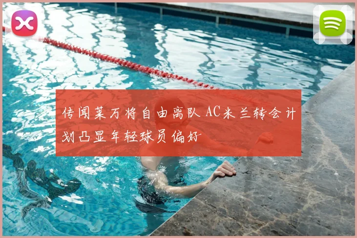 传闻莱万将自由离队 AC米兰转会计划凸显年轻球员偏好