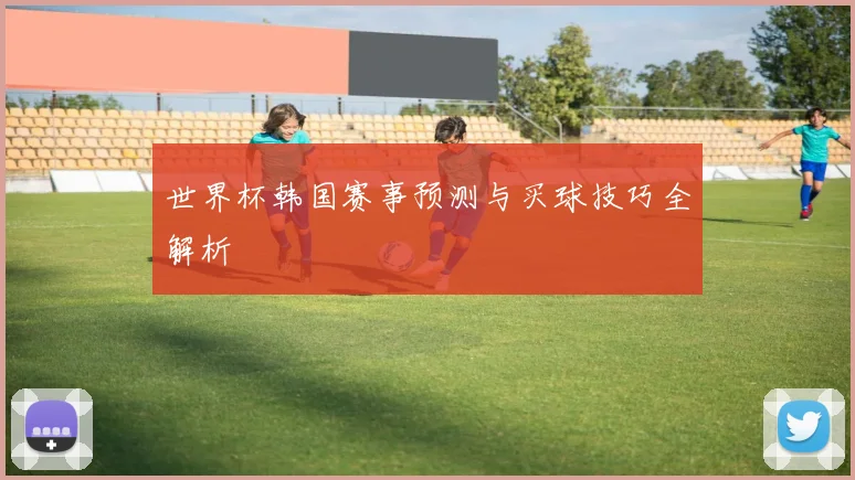 世界杯韩国赛事预测与买球技巧全解析