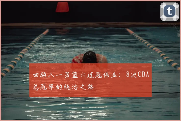 回顾八一男篮六连冠伟业：8次CBA总冠军的统治之路