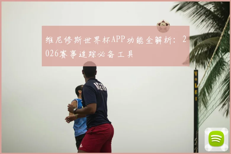 维尼修斯世界杯APP功能全解析：2026赛事追踪必备工具