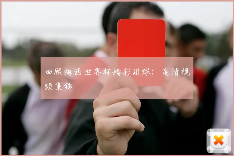 回顾梅西世界杯精彩进球：高清视频集锦