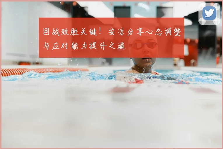 团战致胜关键！安凉分享心态调整与应对能力提升之道